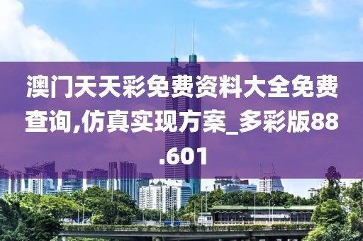 澳门天天彩免费资料大全免费查询,仿真实现方案_多彩版88.601
