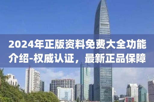 2024年正版资料免费大全功能介绍-权威认证，最新正品保障