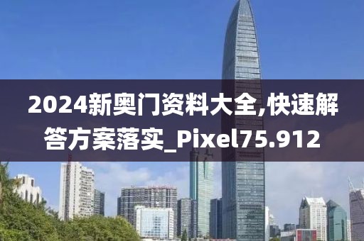 2024新奥门资料大全,快速解答方案落实_Pixel75.912