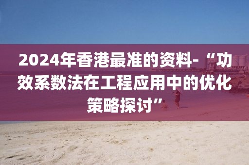 2024年香港最准的资料-“功效系数法在工程应用中的优化策略探讨”