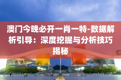 澳门今晚必开一肖一特-数据解析引导：深度挖掘与分析技巧揭秘