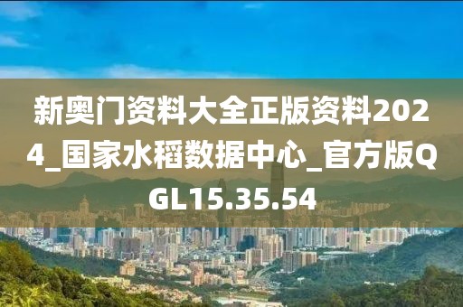 新奥门资料大全正版资料2024_国家水稻数据中心_官方版QGL15.35.54