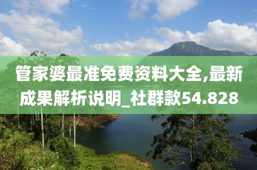 管家婆最准免费资料大全,最新成果解析说明_社群款54.828
