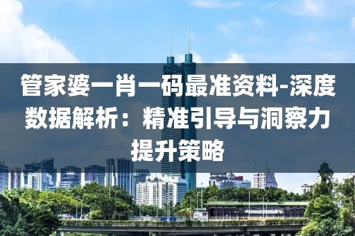 管家婆一肖一码最准资料-深度数据解析：精准引导与洞察力提升策略