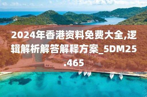 2024年香港资料免费大全,逻辑解析解答解释方案_5DM25.465