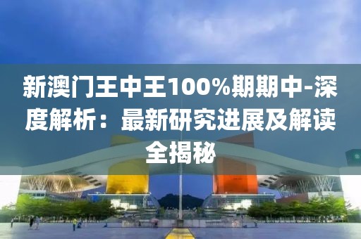 新澳门王中王100%期期中-深度解析：最新研究进展及解读全揭秘