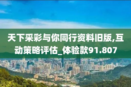 天下采彩与你同行资料旧版,互动策略评估_体验款91.807