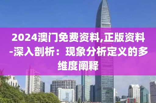 2024澳门免费资料,正版资料-深入剖析：现象分析定义的多维度阐释