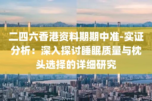 二四六香港资料期期中准-实证分析：深入探讨睡眠质量与枕头选择的详细研究