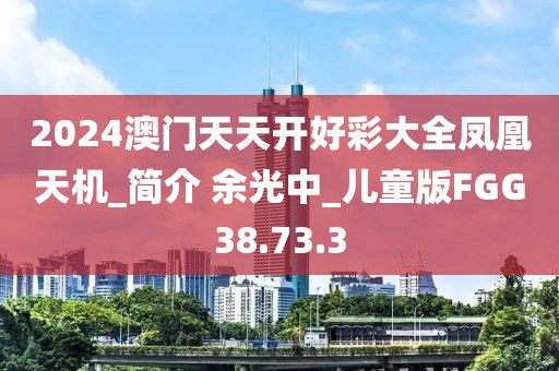 2024澳门天天开好彩大全凤凰天机_简介 余光中_儿童版FGG38.73.3