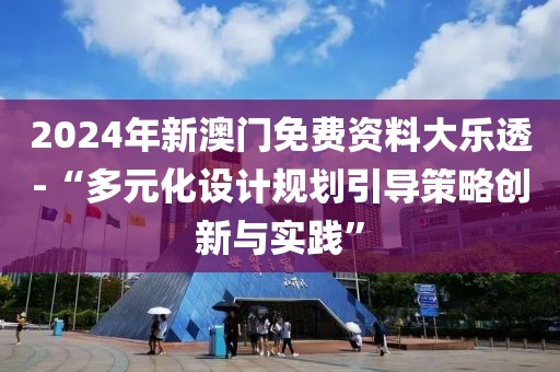 2024年新澳门免费资料大乐透-“多元化设计规划引导策略创新与实践”