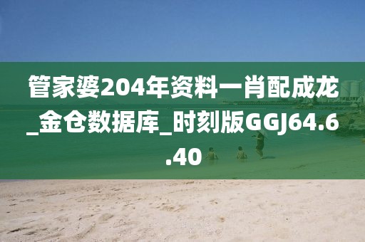 管家婆204年资料一肖配成龙_金仓数据库_时刻版GGJ64.6.40