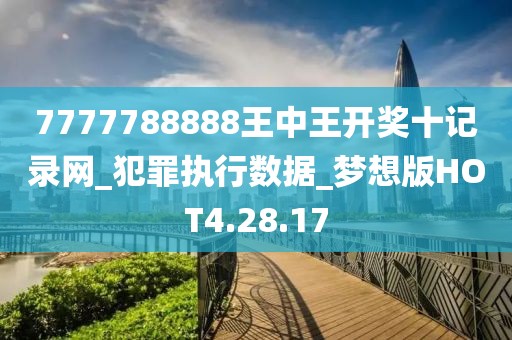 7777788888王中王开奖十记录网_犯罪执行数据_梦想版HOT4.28.17