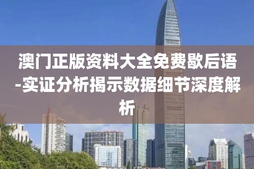 澳门正版资料大全免费歇后语-实证分析揭示数据细节深度解析