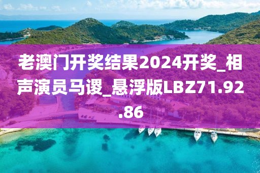老澳门开奖结果2024开奖_相声演员马谡_悬浮版LBZ71.92.86
