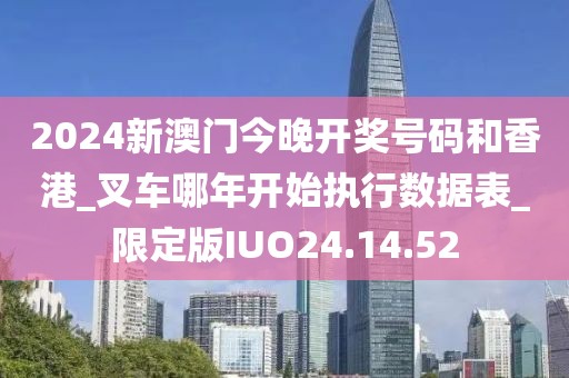 2024新澳门今晚开奖号码和香港_叉车哪年开始执行数据表_限定版IUO24.14.52