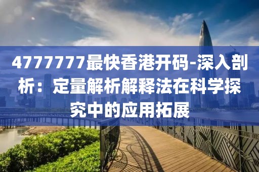 4777777最快香港开码-深入剖析：定量解析解释法在科学探究中的应用拓展