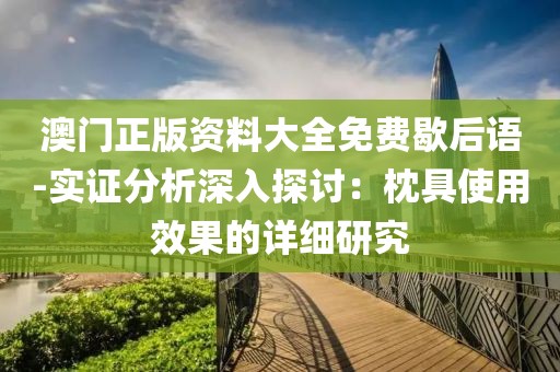 澳门正版资料大全免费歇后语-实证分析深入探讨：枕具使用效果的详细研究