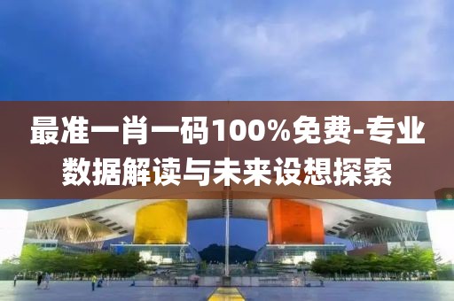 最准一肖一码100%免费-专业数据解读与未来设想探索