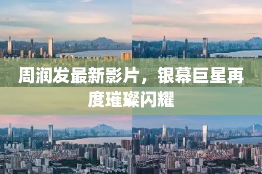 周润发最新影片，银幕巨星再度璀璨闪耀