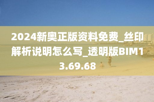 2024新奥正版资料免费_丝印解析说明怎么写_透明版BIM13.69.68