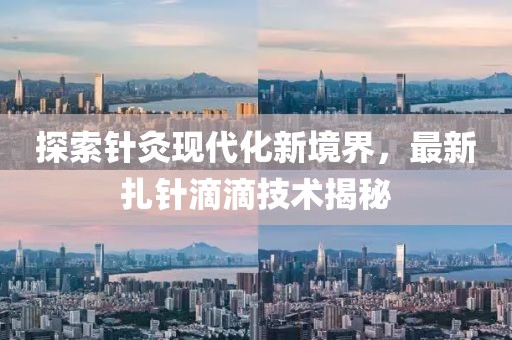 探索针灸现代化新境界，最新扎针滴滴技术揭秘