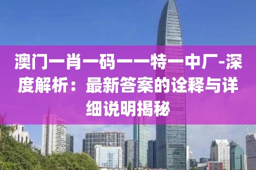 澳门一肖一码一一特一中厂-深度解析：最新答案的诠释与详细说明揭秘