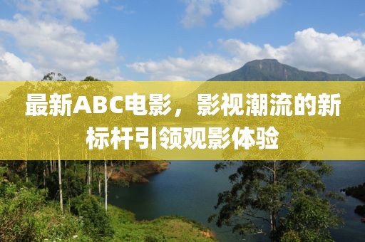 最新ABC电影，影视潮流的新标杆引领观影体验