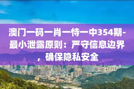 澳门一码一肖一恃一中354期-最小泄露原则：严守信息边界，确保隐私安全