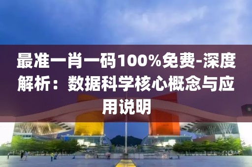 最准一肖一码100%免费-深度解析：数据科学核心概念与应用说明