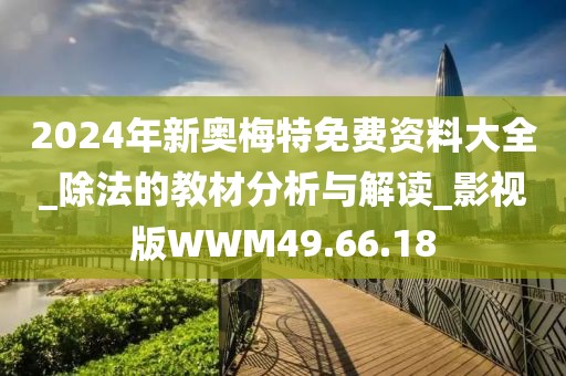 2024年新奥梅特免费资料大全_除法的教材分析与解读_影视版WWM49.66.18