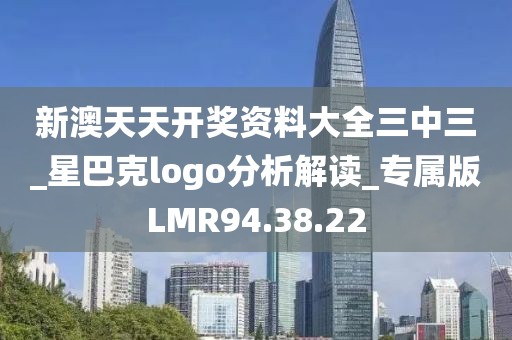 新澳天天开奖资料大全三中三_星巴克logo分析解读_专属版LMR94.38.22