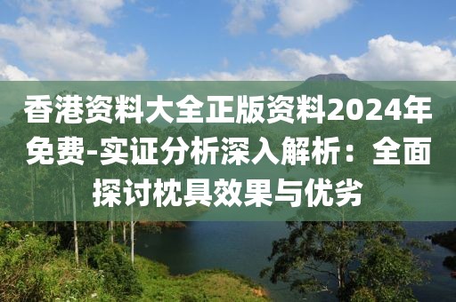 香港资料大全正版资料2024年免费-实证分析深入解析：全面探讨枕具效果与优劣