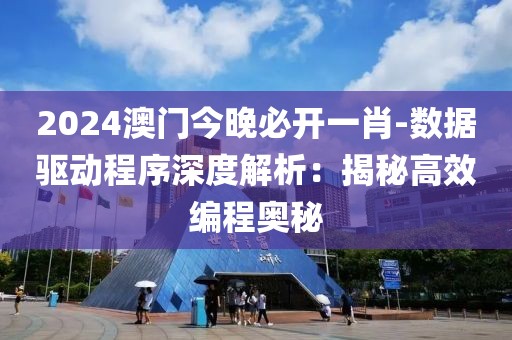 2024澳门今晚必开一肖-数据驱动程序深度解析：揭秘高效编程奥秘