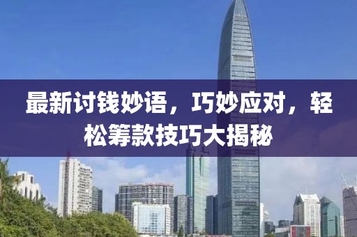 最新讨钱妙语，巧妙应对，轻松筹款技巧大揭秘