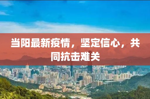 当阳最新疫情，坚定信心，共同抗击难关