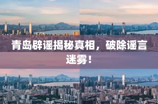 青岛辟谣揭秘真相，破除谣言迷雾！