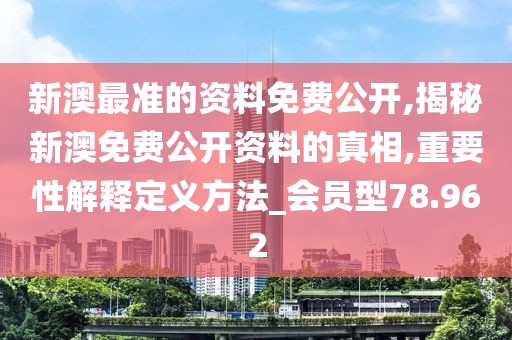 新澳最准的资料免费公开,揭秘新澳免费公开资料的真相,重要性解释定义方法_会员型78.962