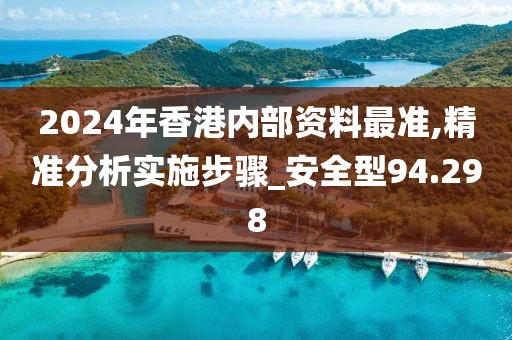 2024年香港内部资料最准,精准分析实施步骤_安全型94.298