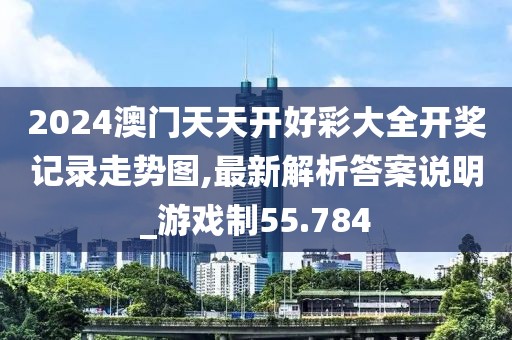 2024澳门天天开好彩大全开奖记录走势图,最新解析答案说明_游戏制55.784
