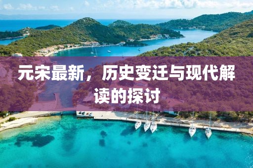 元宋最新，历史变迁与现代解读的探讨