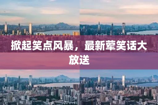 掀起笑点风暴，最新荤笑话大放送