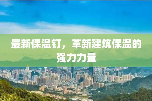 最新保温钉，革新建筑保温的强力力量