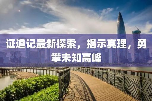 证道记最新探索，揭示真理，勇攀未知高峰