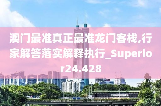 澳门最准真正最准龙门客栈,行家解答落实解释执行_Superior24.428