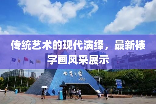 传统艺术的现代演绎，最新裱字画风采展示