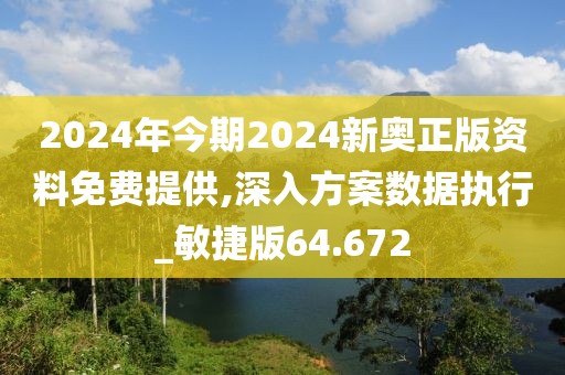 2024年今期2024新奥正版资料免费提供,深入方案数据执行_敏捷版64.672
