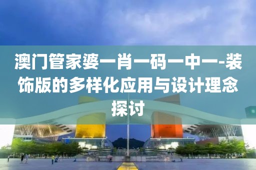 澳门管家婆一肖一码一中一-装饰版的多样化应用与设计理念探讨