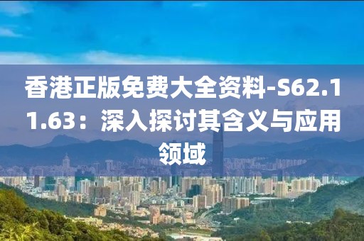 香港正版免费大全资料-S62.11.63：深入探讨其含义与应用领域