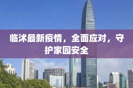 临沭最新疫情，全面应对，守护家园安全